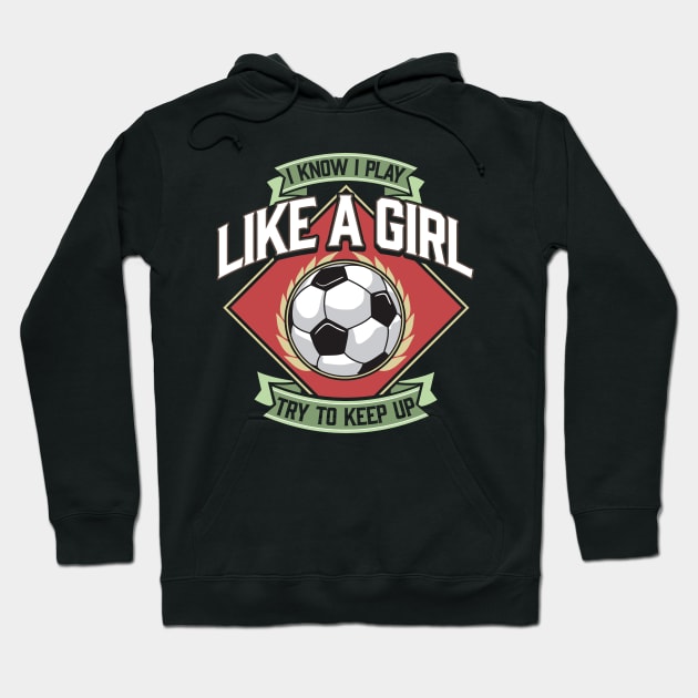 I Know I Play Like a Girl Try To Keep Up Soccer Hoodie by theperfectpresents